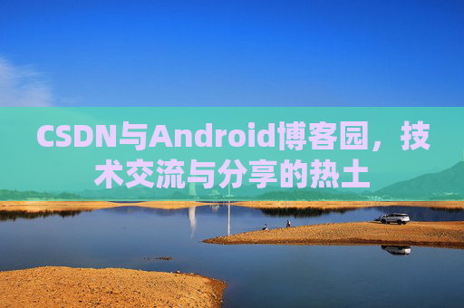 CSDN与Android博客园，技术交流与分享的热土