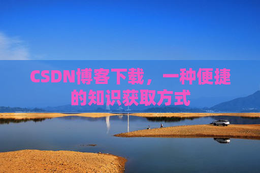 CSDN博客下载，一种便捷的知识获取方式